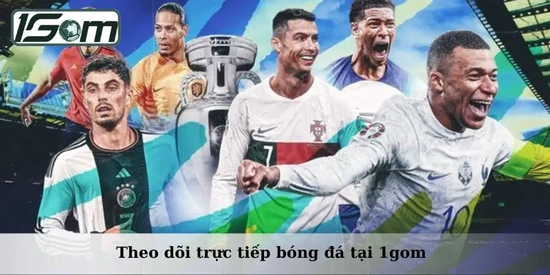 Theo dõi trực tiếp bóng đá tại 1gom